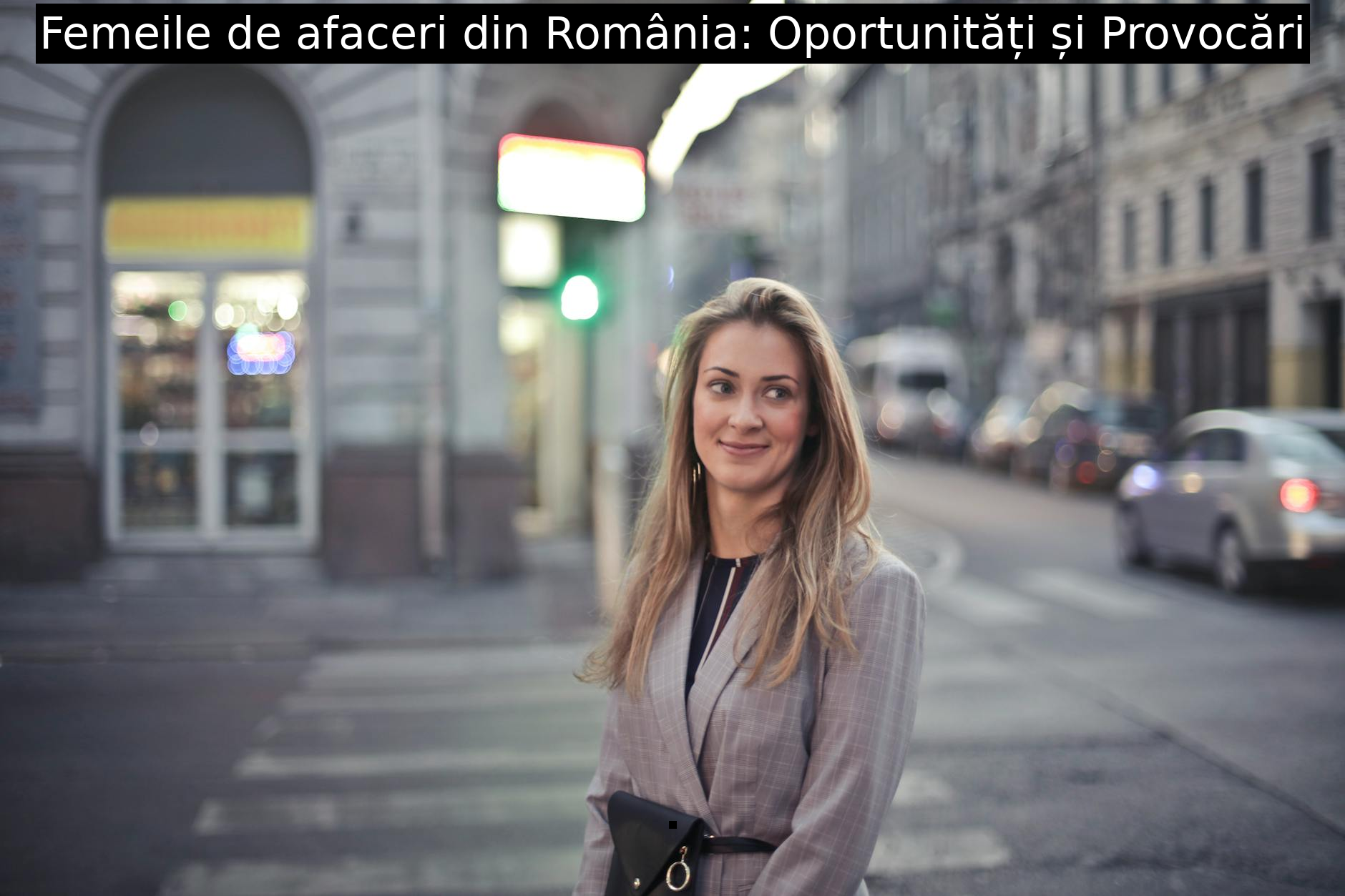 Femeile de afaceri din România: Oportunități și Provocări